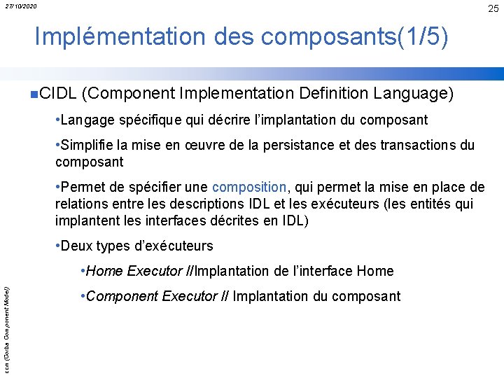 27/10/2020 25 Implémentation des composants(1/5) n. CIDL (Component Implementation Definition Language) • Langage spécifique