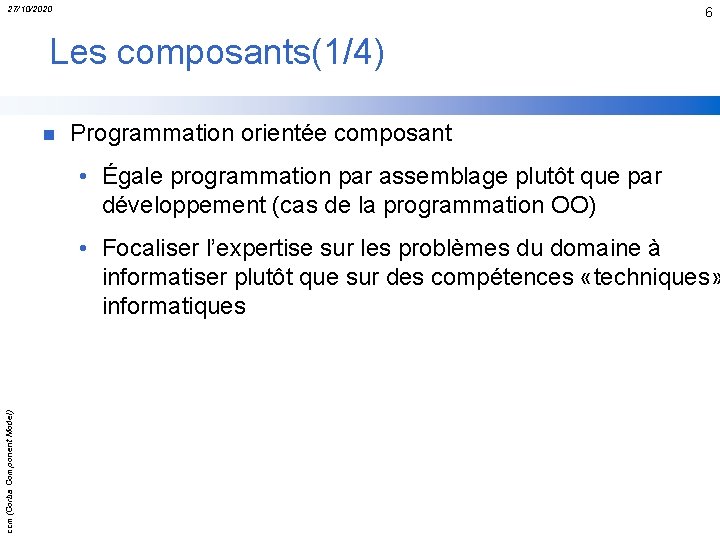 27/10/2020 6 Les composants(1/4) n Programmation orientée composant • Égale programmation par assemblage plutôt