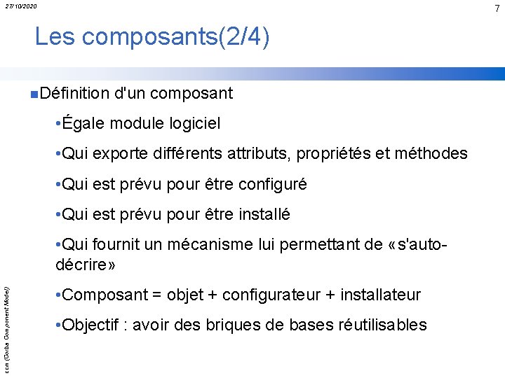 27/10/2020 7 Les composants(2/4) n. Définition d'un composant • Égale module logiciel • Qui