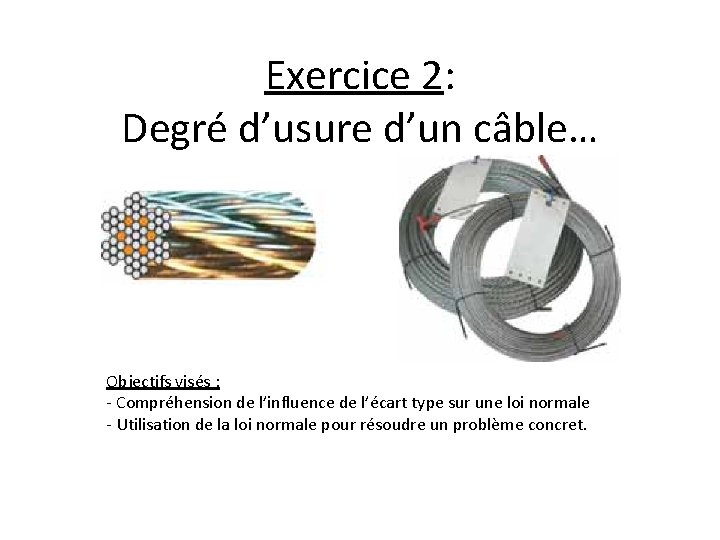 Exercice 2: Degré d’usure d’un câble… Objectifs visés : - Compréhension de l’influence de