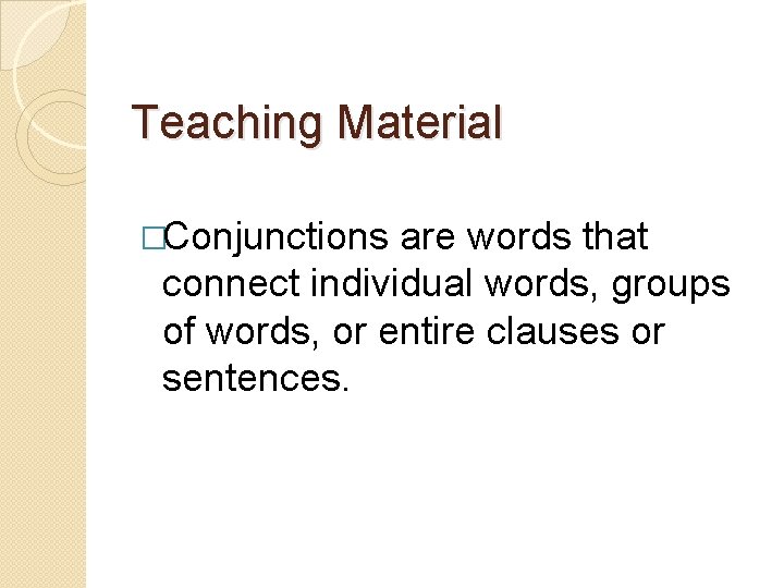 Teaching Material �Conjunctions are words that connect individual words, groups of words, or entire