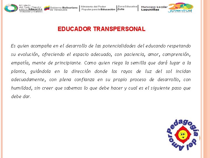 EDUCADOR TRANSPERSONAL Es quien acompaña en el desarrollo de las potencialidades del educando respetando