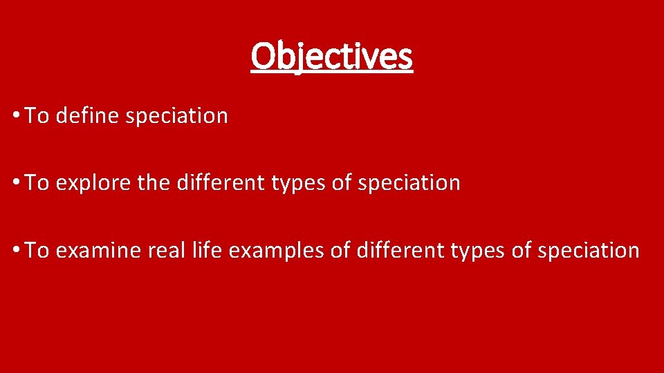 Objectives • To define speciation • To explore the different types of speciation •