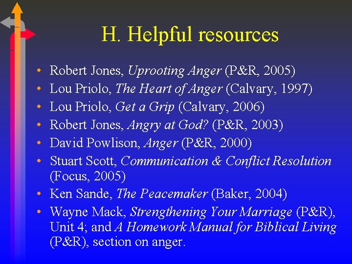 H. Helpful resources • • • Robert Jones, Uprooting Anger (P&R, 2005) Lou Priolo,