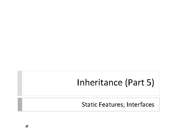 Inheritance (Part 5) Static Features; Interfaces 18 