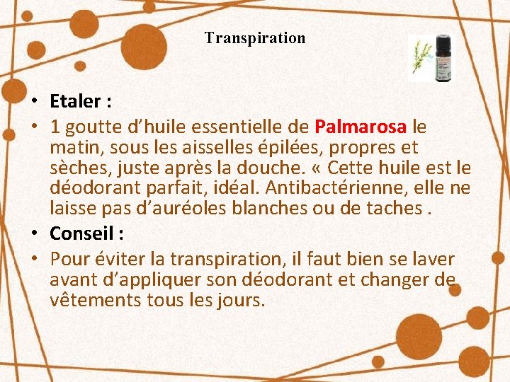 Transpiration • Etaler : • 1 goutte d’huile essentielle de Palmarosa le matin, sous