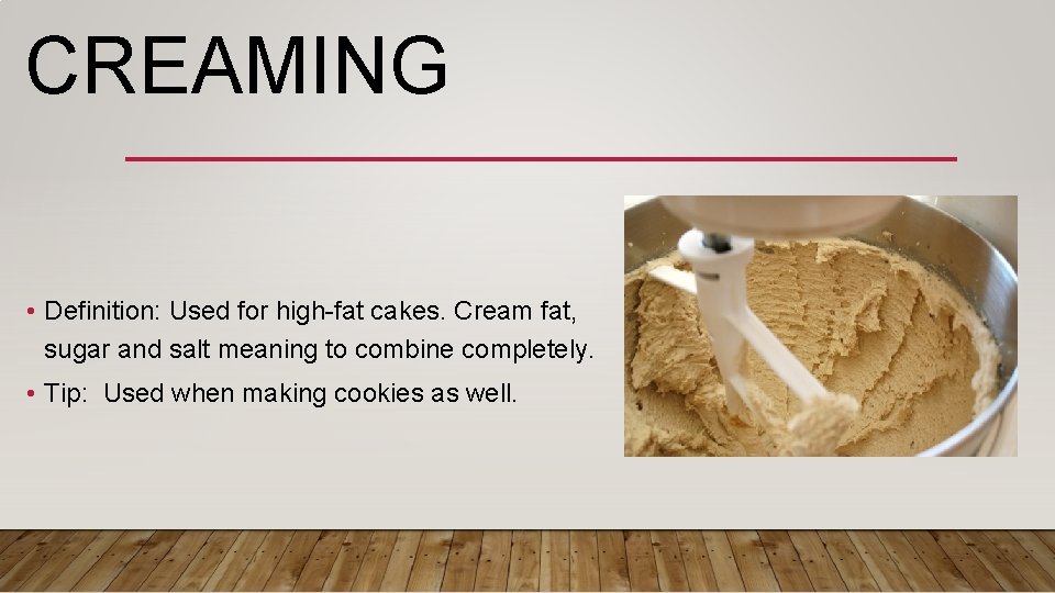 CREAMING • Definition: Used for high-fat cakes. Cream fat, sugar and salt meaning to