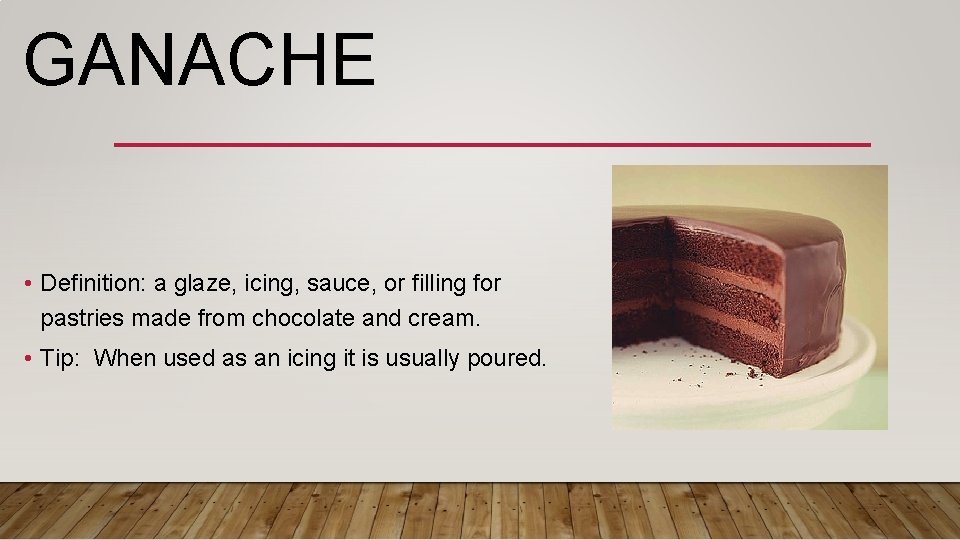 GANACHE • Definition: a glaze, icing, sauce, or filling for pastries made from chocolate