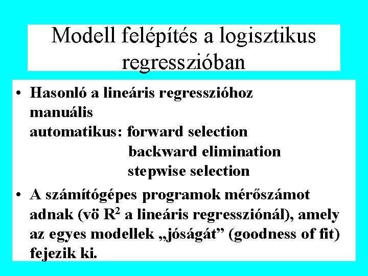 Modell felépítés a logisztikus regresszióban • Hasonló a lineáris regresszióhoz manuális automatikus: forward selection