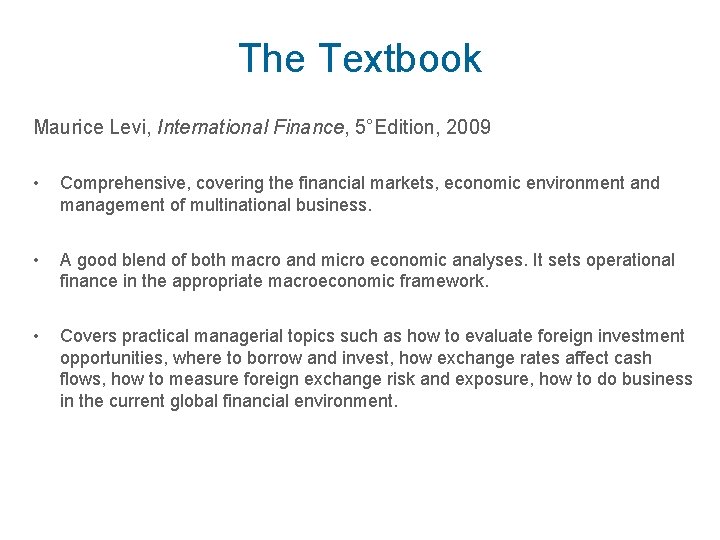 The Textbook Maurice Levi, International Finance, 5°Edition, 2009 • Comprehensive, covering the financial markets,
