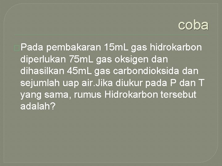 coba �Pada pembakaran 15 m. L gas hidrokarbon diperlukan 75 m. L gas oksigen