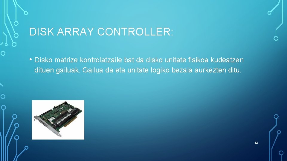 DISK ARRAY CONTROLLER: • Disko matrize kontrolatzaile bat da disko unitate fisikoa kudeatzen dituen