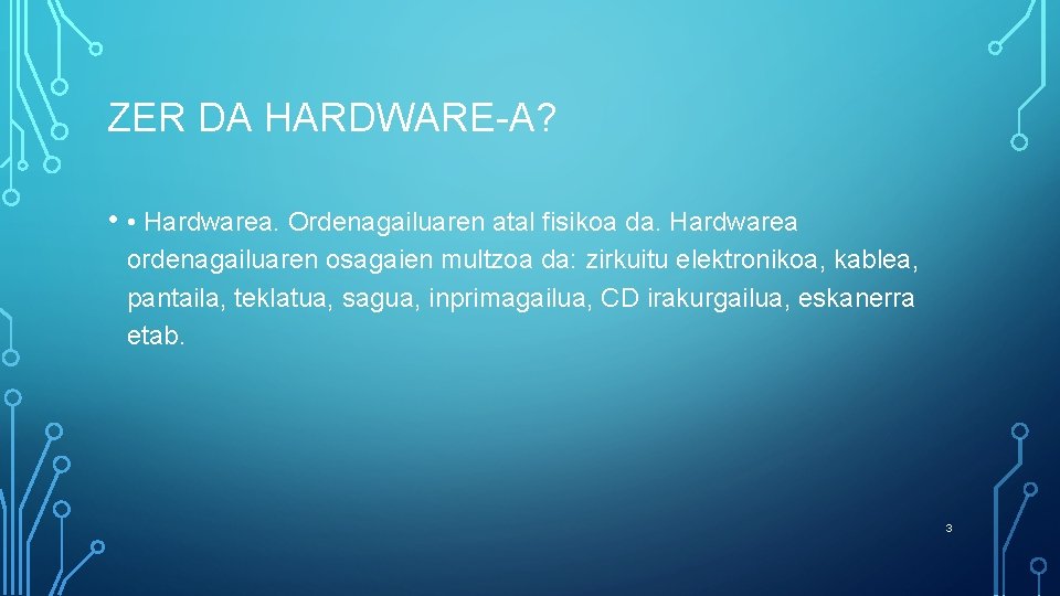 ZER DA HARDWARE-A? • • Hardwarea. Ordenagailuaren atal fisikoa da. Hardwarea ordenagailuaren osagaien multzoa