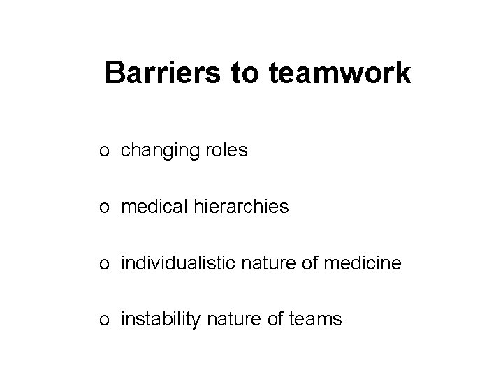 Barriers to teamwork o changing roles o medical hierarchies o individualistic nature of medicine