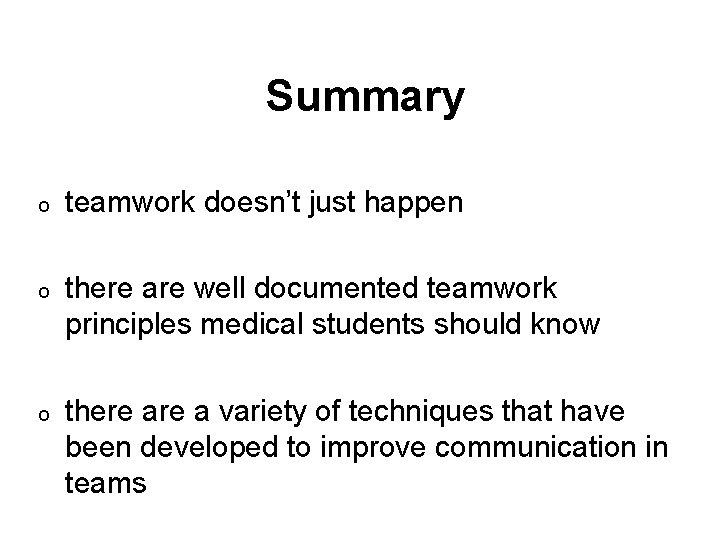 Summary o teamwork doesn’t just happen o there are well documented teamwork principles medical