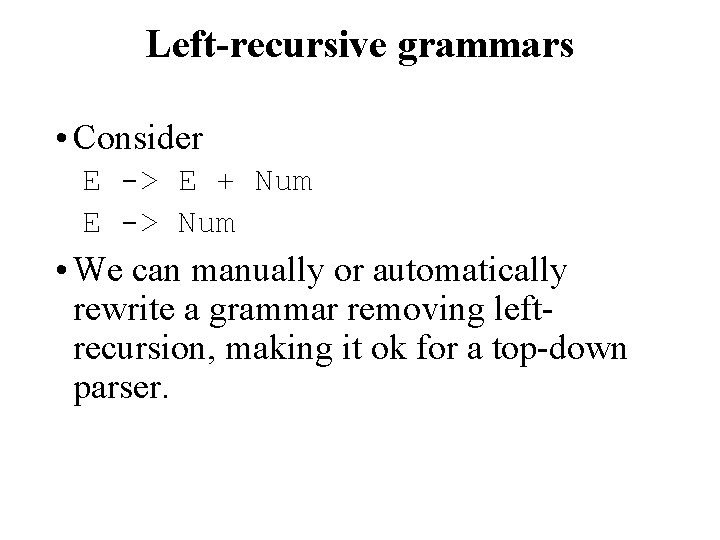 Left-recursive grammars • Consider E -> E + Num E -> Num • We