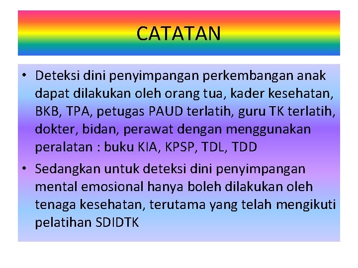 CATATAN • Deteksi dini penyimpangan perkembangan anak dapat dilakukan oleh orang tua, kader kesehatan,