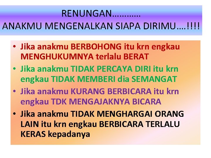 RENUNGAN………… ANAKMU MENGENALKAN SIAPA DIRIMU…. !!!! • Jika anakmu BERBOHONG itu krn engkau MENGHUKUMNYA