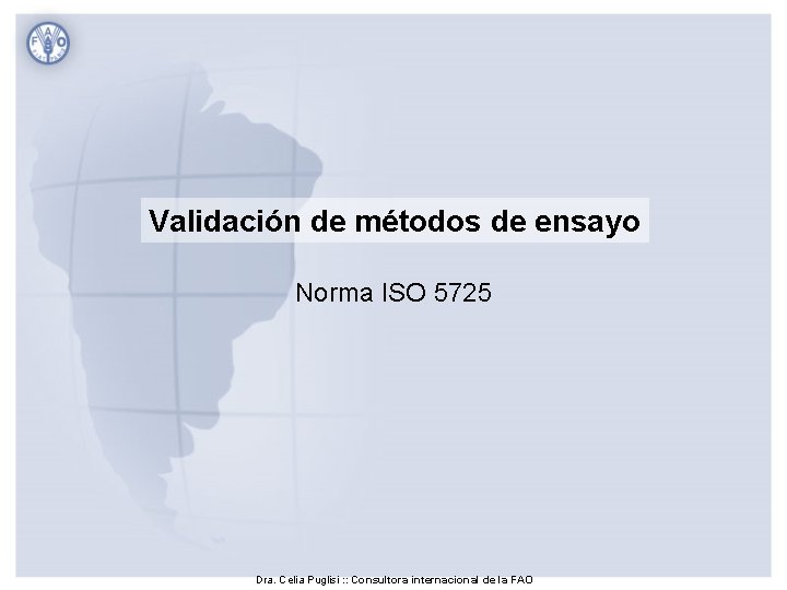 Validación de métodos de ensayo Norma ISO 5725 Dra. Celia Puglisi : : Consultora