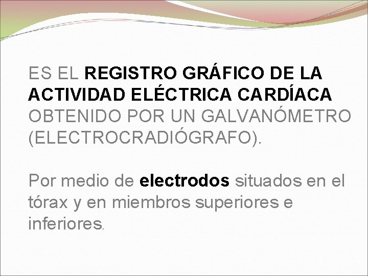 ES EL REGISTRO GRÁFICO DE LA ACTIVIDAD ELÉCTRICA CARDÍACA OBTENIDO POR UN GALVANÓMETRO (ELECTROCRADIÓGRAFO).