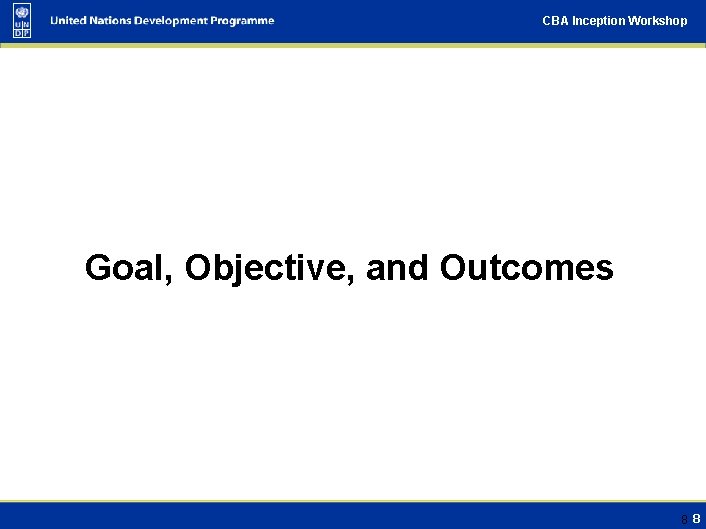 CBA Inception Workshop Goal, Objective, and Outcomes 8 8 