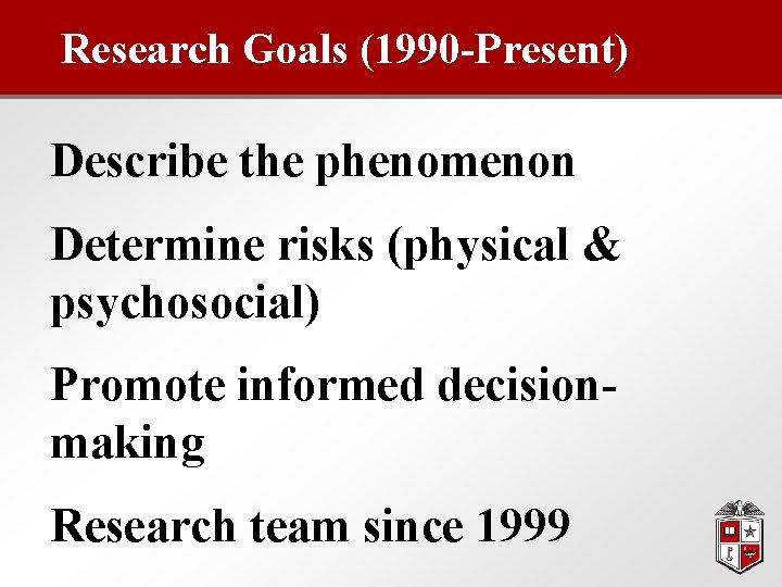 Research Goals (1990 -Present) Describe the phenomenon Determine risks (physical & psychosocial) Promote informed