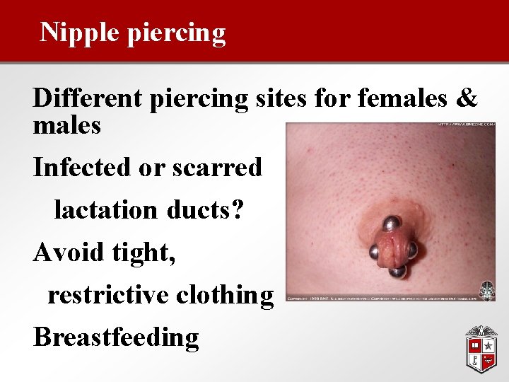 Nipple piercing Different piercing sites for females & males Infected or scarred lactation ducts?