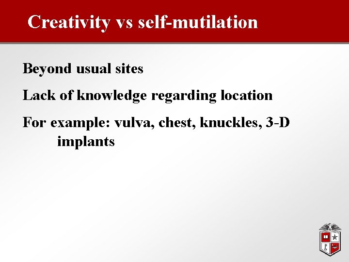 Creativity vs self-mutilation Beyond usual sites Lack of knowledge regarding location For example: vulva,