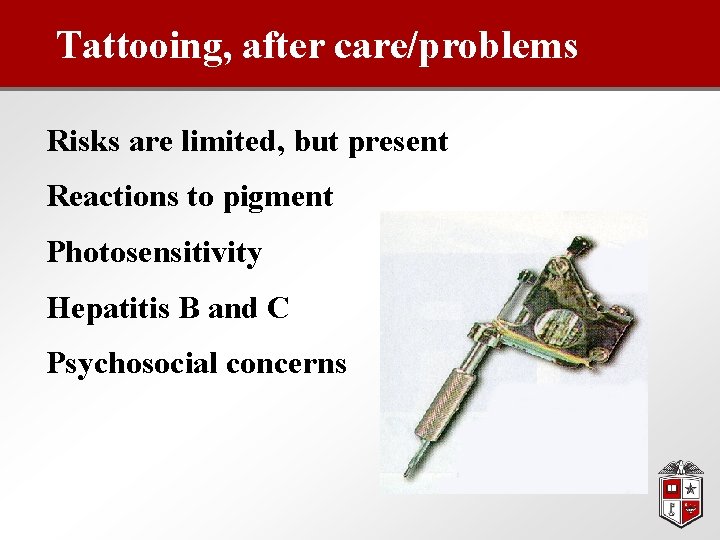 Tattooing, after care/problems Risks are limited, but present Reactions to pigment Photosensitivity Hepatitis B