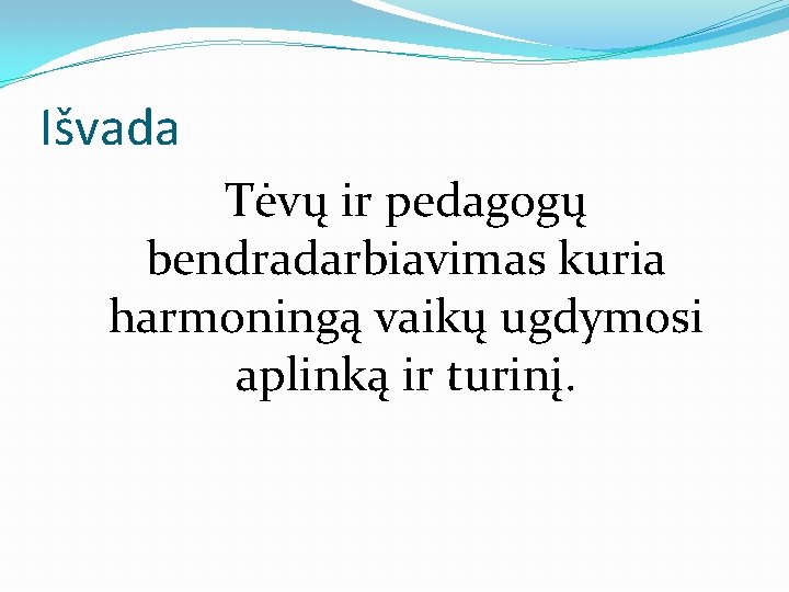 Išvada Tėvų ir pedagogų bendradarbiavimas kuria harmoningą vaikų ugdymosi aplinką ir turinį. 