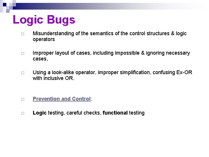 Logic Bugs ¨ Misunderstanding of the semantics of the control structures & logic operators Logic Bugs ¨ Misunderstanding of the semantics of the control structures & logic operators