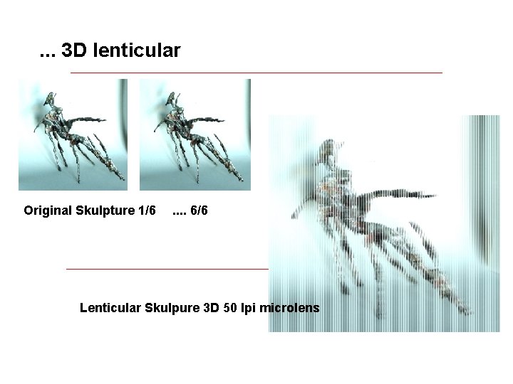 . . . 3 D lenticular Original Skulpture 1/6 . . 6/6 Lenticular Skulpure