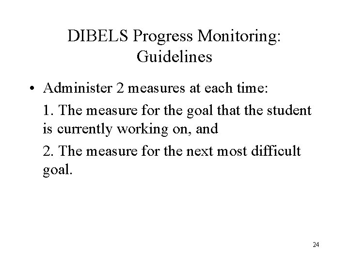 DIBELS Progress Monitoring: Guidelines • Administer 2 measures at each time: 1. The measure