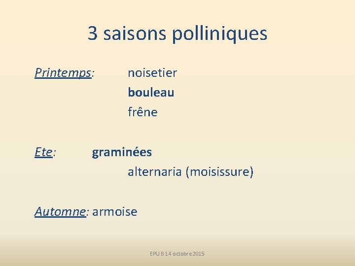 3 saisons polliniques Printemps: Ete: noisetier bouleau frêne graminées alternaria (moisissure) Automne: armoise EPU