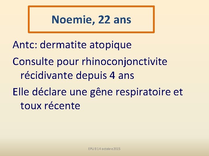 Noemie, 22 ans Antc: dermatite atopique Consulte pour rhinoconjonctivite récidivante depuis 4 ans Elle