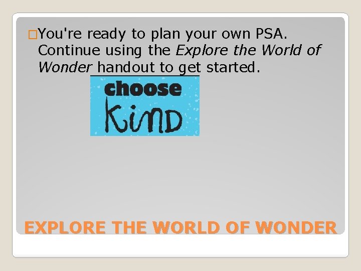 �You're ready to plan your own PSA. Continue using the Explore the World of