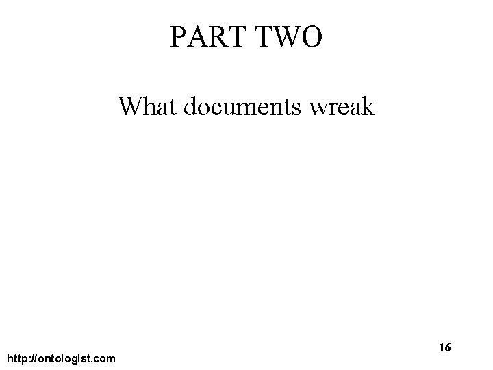 PART TWO What documents wreak http: //ontologist. com 16 