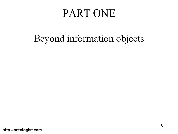 PART ONE Beyond information objects http: //ontologist. com 3 