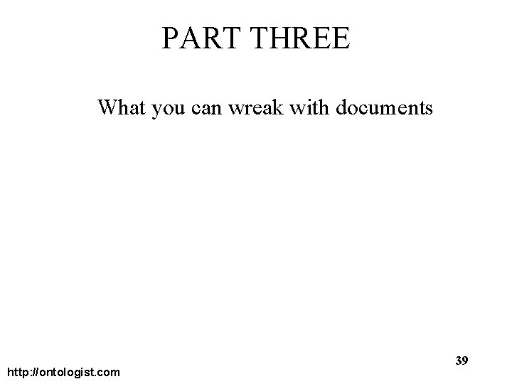 PART THREE What you can wreak with documents http: //ontologist. com 39 