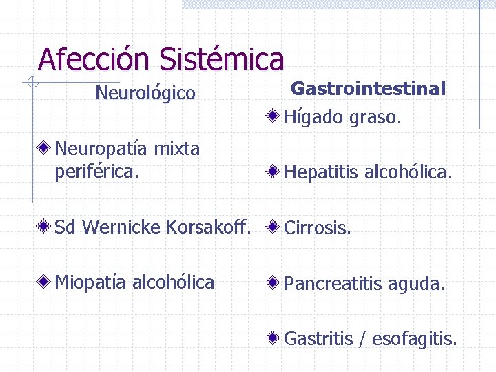 Afección Sistémica Neurológico Gastrointestinal Hígado graso. Neuropatía mixta periférica. Hepatitis alcohólica. Sd Wernicke Korsakoff.