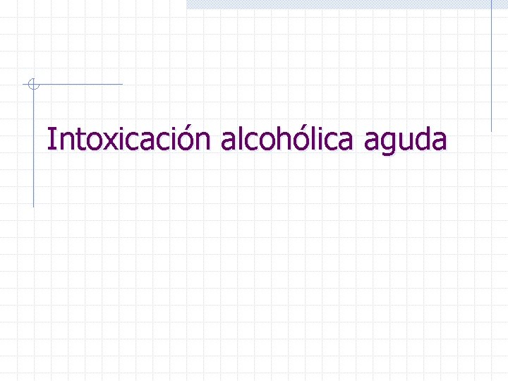 Intoxicación alcohólica aguda 