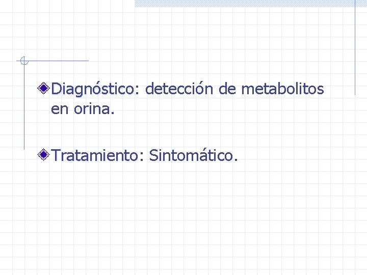 Diagnóstico: Diagnóstico detección de metabolitos en orina. Tratamiento: Tratamiento Sintomático. 