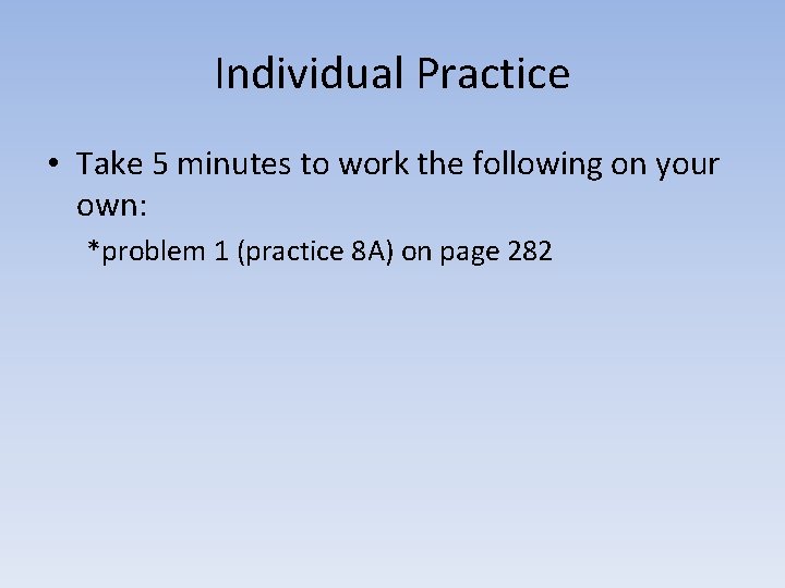 Individual Practice • Take 5 minutes to work the following on your own: *problem