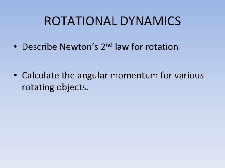 ROTATIONAL DYNAMICS • Describe Newton’s 2 nd law for rotation • Calculate the angular