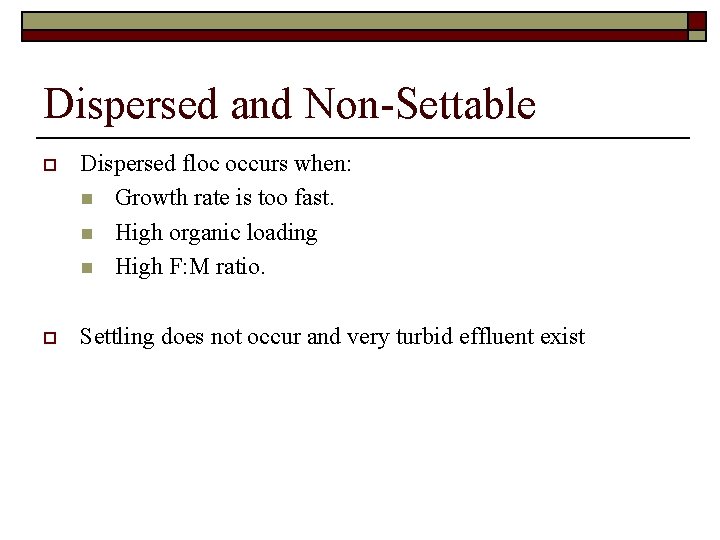 Dispersed and Non-Settable o Dispersed floc occurs when: n Growth rate is too fast.