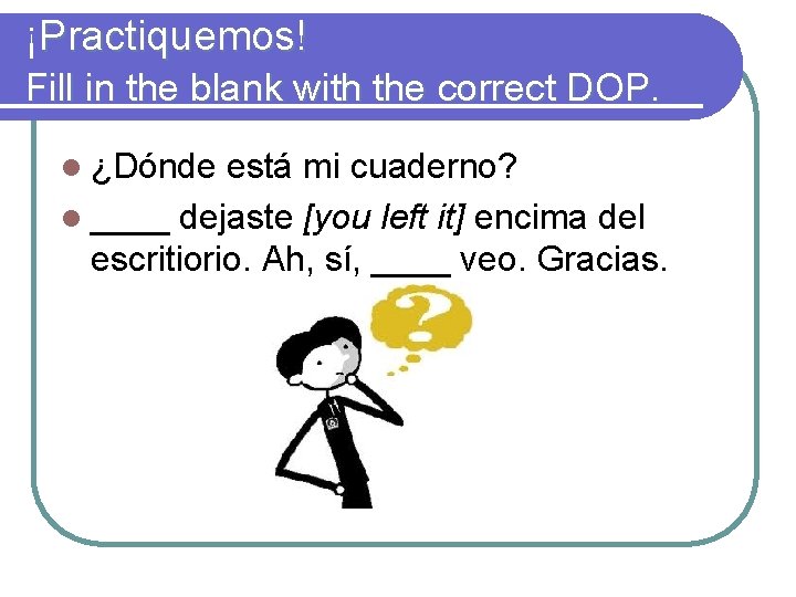 ¡Practiquemos! Fill in the blank with the correct DOP. l ¿Dónde está mi cuaderno?