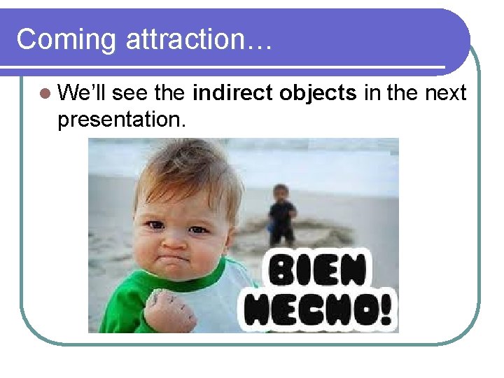 Coming attraction… l We’ll see the indirect objects in the next presentation. 