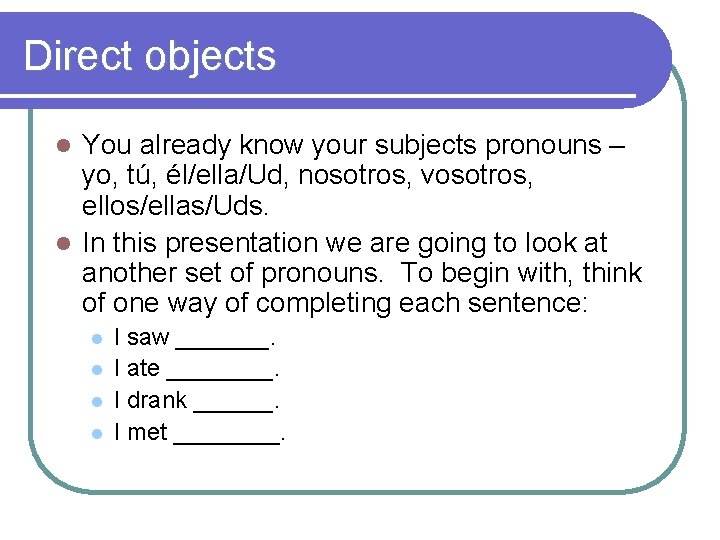 Direct objects You already know your subjects pronouns – yo, tú, él/ella/Ud, nosotros, vosotros,