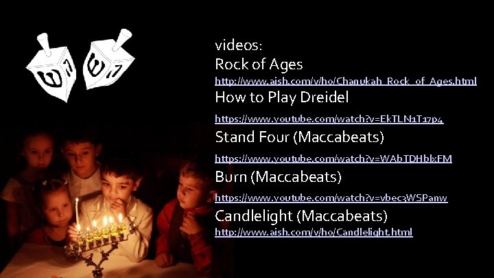 videos: Rock of Ages http: //www. aish. com/v/ho/Chanukah_Rock_of_Ages. html How to Play Dreidel https: