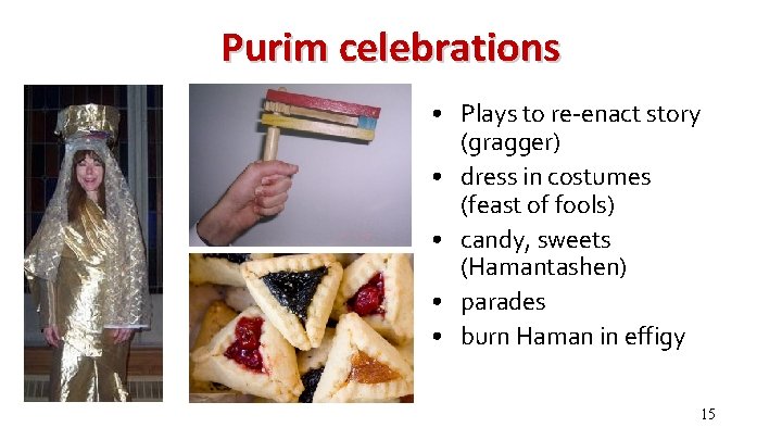 Purim celebrations • Plays to re-enact story (gragger) • dress in costumes (feast of
